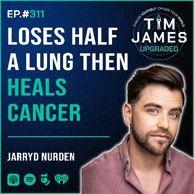 Episode #311 Jarryd Nurden, Loses Half A Lung Then Heals Cancer
