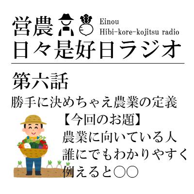 第六話/勝手に決めちゃえ農業の定義 【農業に向いている人 誰にでもわかりやすく例えると〇〇】