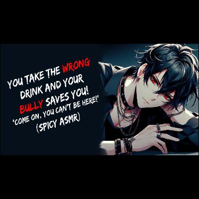 You Take The Wrong Drink And Your Bully Saves You! (Spicy ASMR)