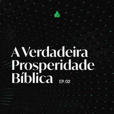 A Verdadeira Prosperidade Bíblica (Ep. 02)