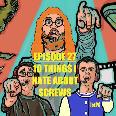 Episode 27 - 10 Things I Hate About Screws