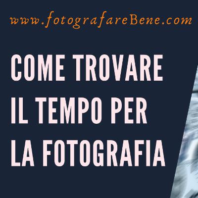 Come trovare il tempo per la fotografia - www.fotografarebene.com