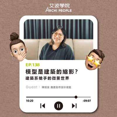 EP.138｜模型是建築的縮影？建築系槍手的微景世界 Guest：陳靖雯 曲盡製作設計總監