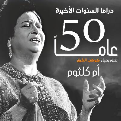 دراما السنوات الأخيرة .. 50 سنة على رحيل كوكب الشرق أم كلثوم
