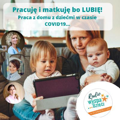 Pracuję i matkuję bo LUBIĘ! Praca w domu z dziećmi w czasie COVID19