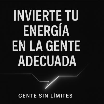 Invierte tu energía en la gente adecuada