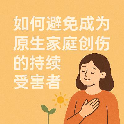 Vol.26 【原生家庭】｜如何避免成为原生家庭创伤的持续受害者？