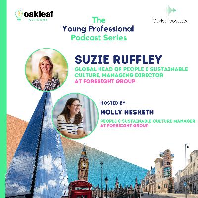 The Young Professional: Episode 6 - Suzie Ruffley - Global Head of People & Sustainable Culture, Managing Director at Foresight Group The Young Professional: Episode 6 - Suzie Ruffley - Global Head of People & Sustainable Culture, Managing Director at Foresight Group
