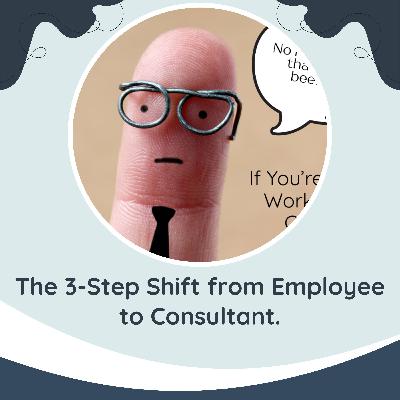 The 3-Step Shift from Employee to Consultant. (check out the show notes)