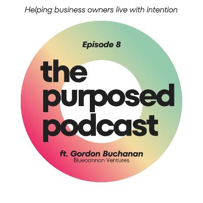 Purposed Podcast Raleigh - Episode 8 - Gordon Buchanan of Bluecannon Ventures