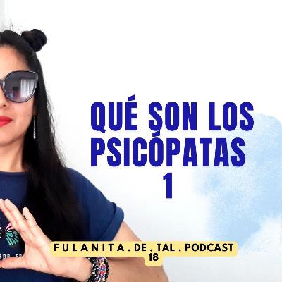 18. QUÉ SON LOS PSICÓPATAS (PARTE 1) - FULANITA DE TAL 🎧
