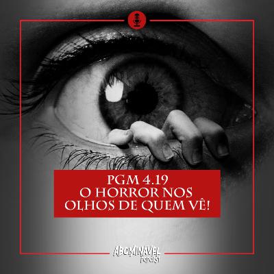 PGM 4.19 - O Horror nos Olhos de quem Vê!