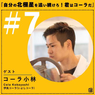 #7 『自分の北極星を追い続けろ!』ゲスト:伊良コーラ(いよしコーラ) コーラ 小林さん #7 『自分の北極星を追い続けろ!』ゲスト:伊良コーラ(いよしコーラ) コーラ 小林さん