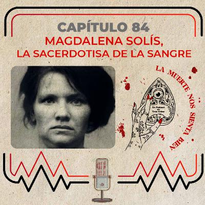 Capítulo 84 - Magdalena Solís, la sacerdotisa de la sangre