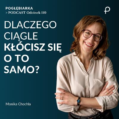 Odcinek 110: DLACZEGO ciągle KŁÓCISZ się o to samo? - Monika Chochla