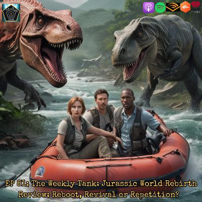 EP 81: The Weekly Tank: Jurassic World Rebirth Review: Reboot, Revival or Repetition?