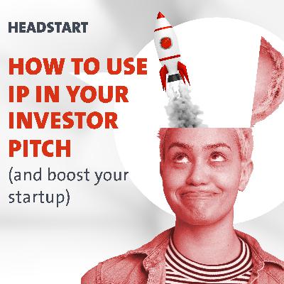 HEADSTART: How to use IP in your investor pitch (and boost your startup)