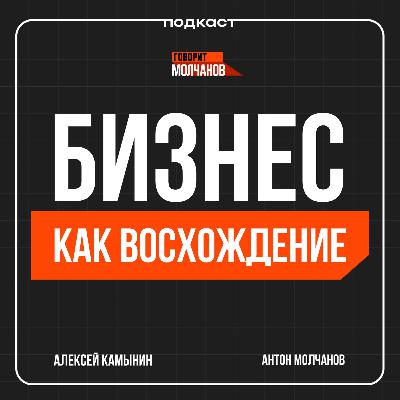 Алексей Камынин / Бизнес как восхождение / Подкаст: Говорит Молчанов Алексей Камынин / Бизнес как восхождение / Подкаст: Говорит Молчанов