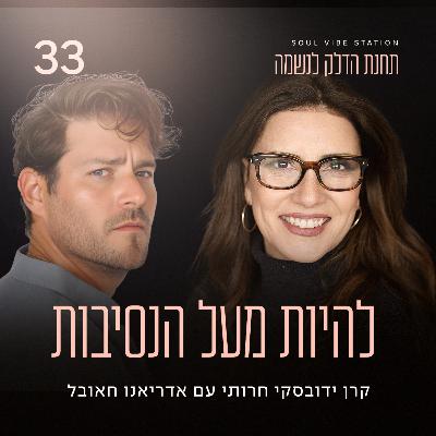 פרק 33 - להיות מעל הנסיבות עם אדריאנו חאובל פרק 33 - להיות מעל הנסיבות עם אדריאנו חאובל