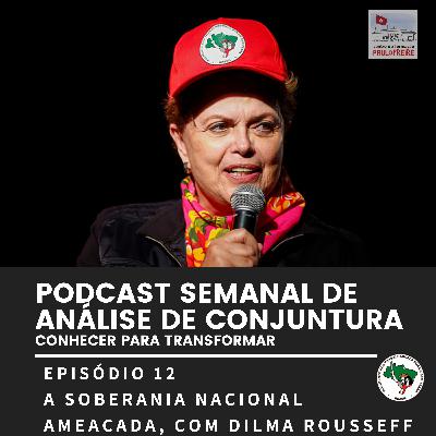 #12- Podcast Semanal de Análise de Conjuntura Conhecer para Transformar - Episódio 12: A Soberania Nacional Ameaçada, com Dilma Rousseff