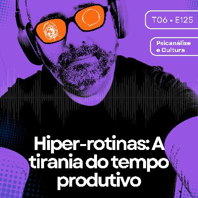 125 - Hiper-rotinas: A tirania do tempo produtivo
