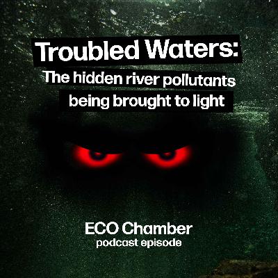Troubled Waters: The hidden river pollutants being brought to light