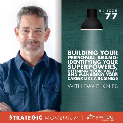 Ep. 77 - Building Your Personal Brand: Identifying Your Superpowers, Defining Your Value, and Managing Your Career Like a Business — with David Knies