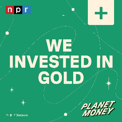 Planet Money: We Invested In Gold Planet Money: We Invested In Gold