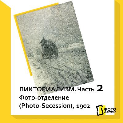 Пикториализм. Часть 2. Фото-отделение (Photo-Secession)