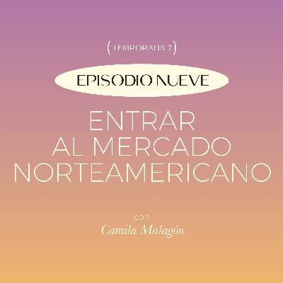 E9. T7: Entrar al mercado Norte Americano con Camila Malagón