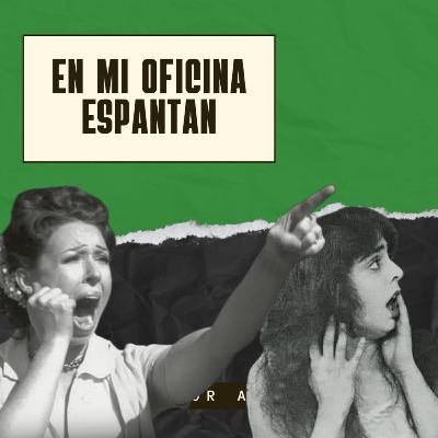 Ep. 102: En mi oficina... espantan