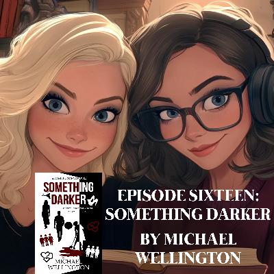 EPISODE 16 – SOMETHING DARKER BY MICHAEL WELLINGTON