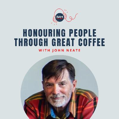 Honouring People Through Great Coffee, with John Neate