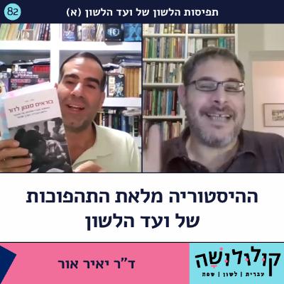 פרק 82: ההיסטוריה מלאת התהפוכות של ועד הלשון (א) / ד"ר יאיר אור