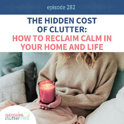The Hidden Cost of Clutter: How to Reclaim Calm in Your Home and Life (Ep 282) The Hidden Cost of Clutter: How to Reclaim Calm in Your Home and Life (Ep 282)