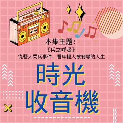 【時光收音機】-EP24｜《兵之呼吸》｜從藝人閃兵事件，看年輕人被剝奪的人生