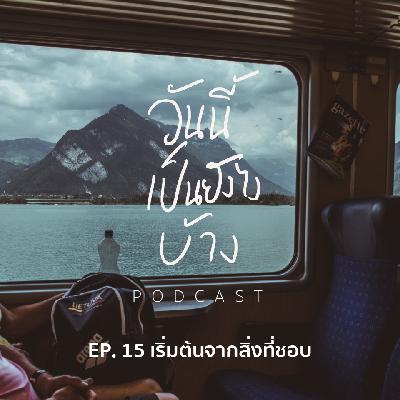วันนี้เป็นยังไงบ้าง EP.15 - เริ่มต้นจากสิ่งที่ชอบ วันนี้เป็นยังไงบ้าง EP.15 - เริ่มต้นจากสิ่งที่ชอบ