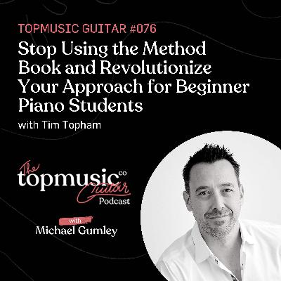 #076: Stop Using the Method Book and Revolutionize Your Approach for Beginner Piano Students with Tim Topham