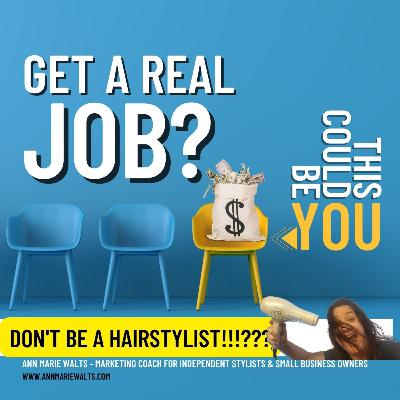 Episode #42 -"Go Get a Real Job!" -True Tales of a Hairstylist by Ann Marie Walts - Highend Makeover Artist & Marketing Coach Episode #42 -"Go Get a Real Job!" -True Tales of a Hairstylist by Ann Marie Walts - Highend Makeover Artist & Marketing Coach