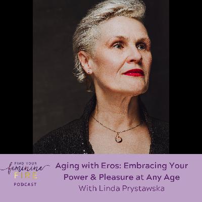Aging with Eros: Embracing Your Power & Pleasure at Any Age with Linda Prystawska