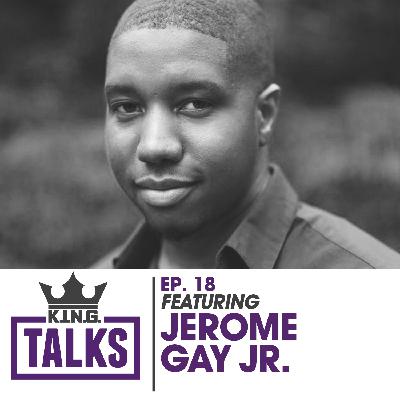 KING Talks Ep18 | Jerome Gay Jr.