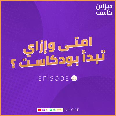 امتى وإزاي تبدأ بودكاست - الحلقة 25