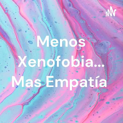 Menos Xenofobia...Mas Empatía