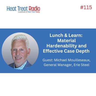 Heat Treat Radio #115: Lunch & Learn: Material Hardenability and Effective Case Depth