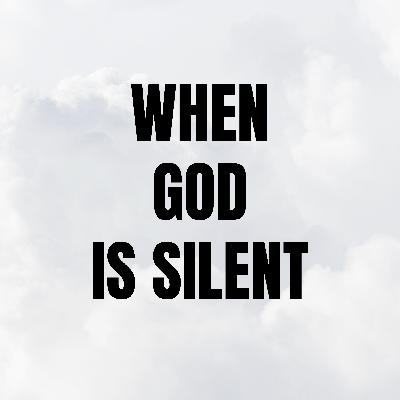 When God Is Silent When God Is Silent