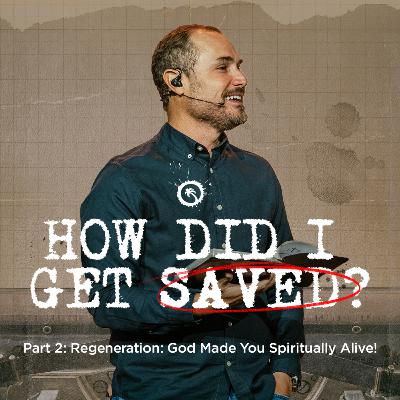 How Did I Get Saved Part 2: Regeneration - God Made You Spiritually Alive!