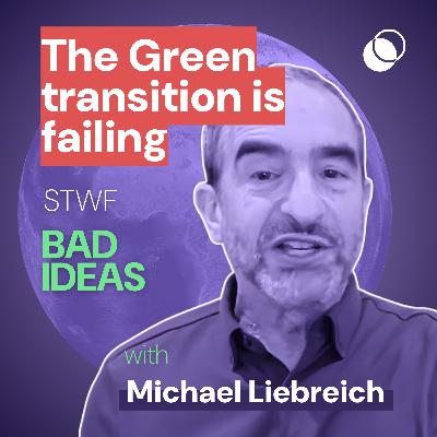 Bad Idea #29 "The Green transition is failing" with Michael Liebreich