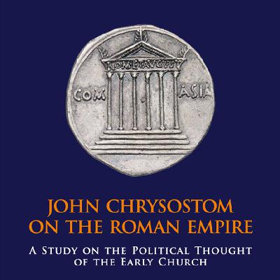 John Chrysostom on the Roman Empire: A Study on the Political Thought of the Early Church (Constantine Bozinis)