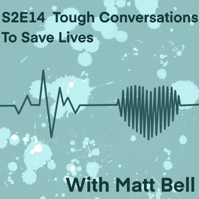 S2E14 Tough Conversations To Save Lives, with Matt Bell S2E14 Tough Conversations To Save Lives, with Matt Bell