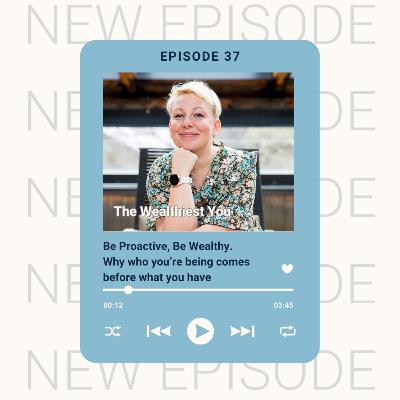 Ep 37 - Be Proactive, Be Wealthy — Why who you’re being comes before what you have